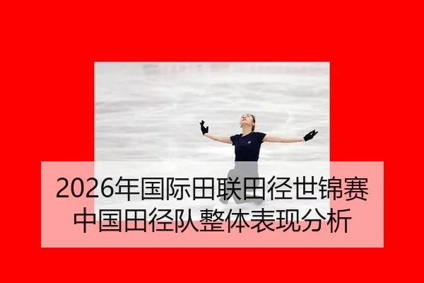 2026年国际田联田径世锦赛中国田径队整体表现分析
