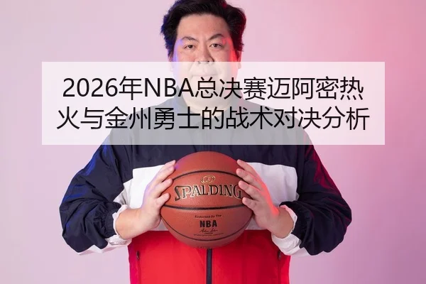 2026年NBA总决赛迈阿密热火与金州勇士的战术对决分析