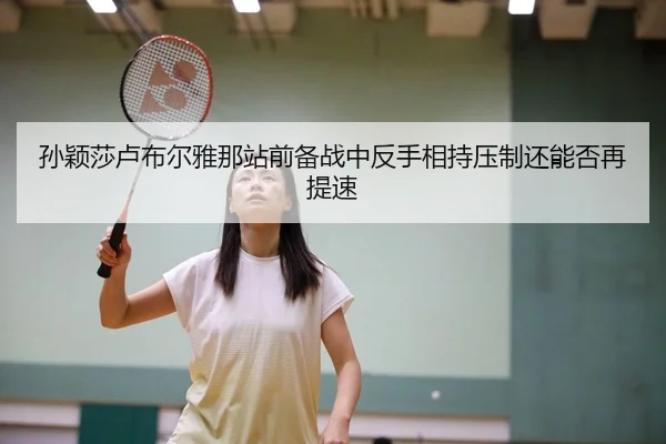 孙颖莎卢布尔雅那站前备战中反手相持压制还能否再提速