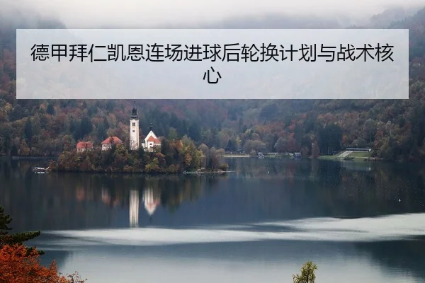 德甲拜仁凯恩连场进球后轮换计划与战术核心