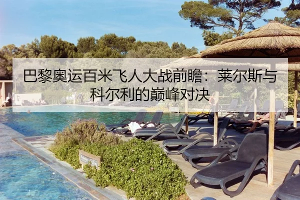 巴黎奥运百米飞人大战前瞻：莱尔斯与科尔利的巅峰对决