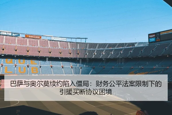 巴萨与奥尔莫续约陷入僵局：财务公平法案限制下的引援买断协议困境