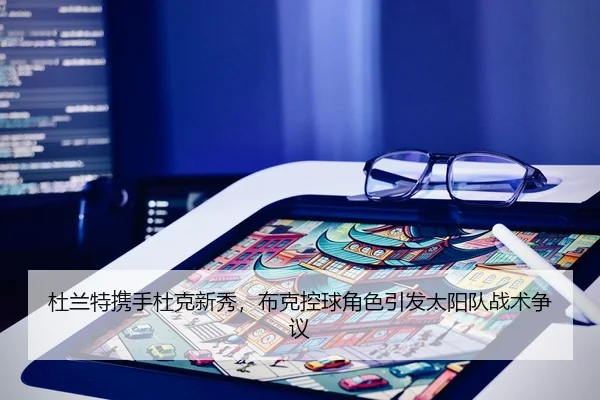 杜兰特携手杜克新秀，布克控球角色引发太阳队战术争议